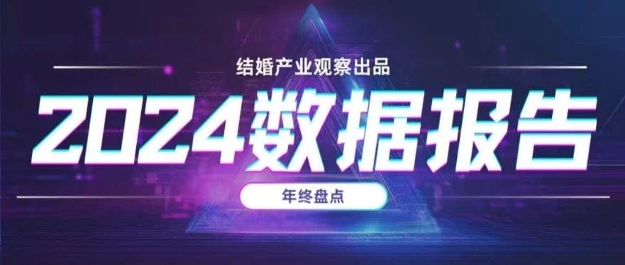 結婚行業(yè)2024年度10大優(yōu)質(zhì)“數據報告” | 年終盤(pán)點(diǎn)