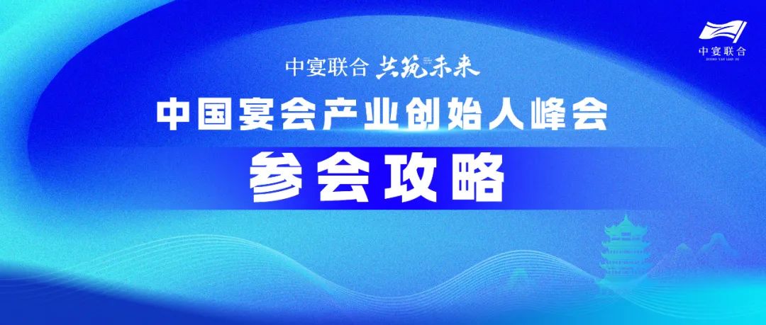 人氣火爆！參會(huì )攻略！中國宴會(huì )產(chǎn)業(yè)創(chuàng  )始人峰會(huì )