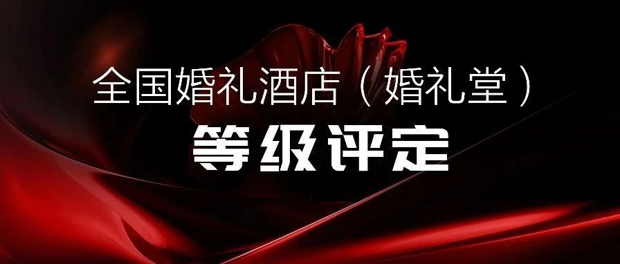 爭創(chuàng  )星級 塑造標桿！婚禮酒店等級評定全國聯(lián)動(dòng)