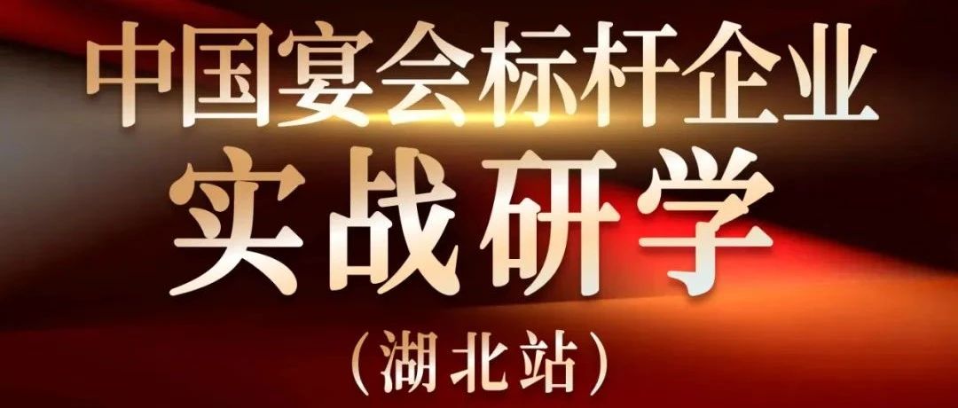 營(yíng)銷(xiāo)實(shí)戰觀(guān)摩！中國宴會(huì )標桿企業(yè)實(shí)戰研學(xué)【湖北站】
